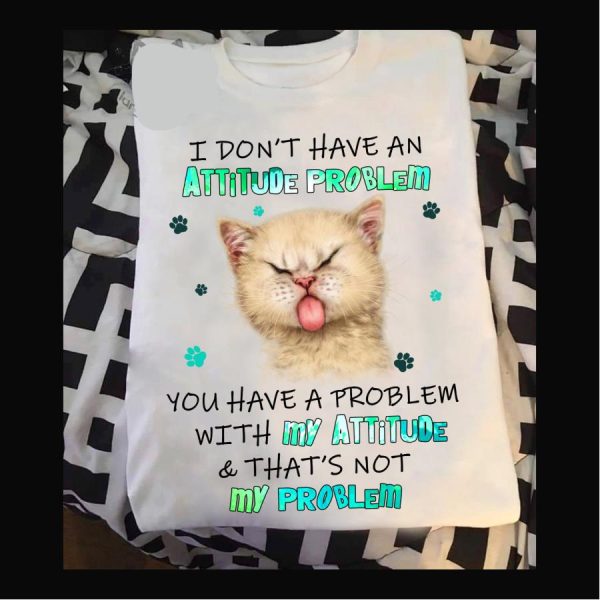 Cat Cute I Don’t Have An Attitude Problem You Have A Problem With My Attitude And That’s Not My Problem Shirt