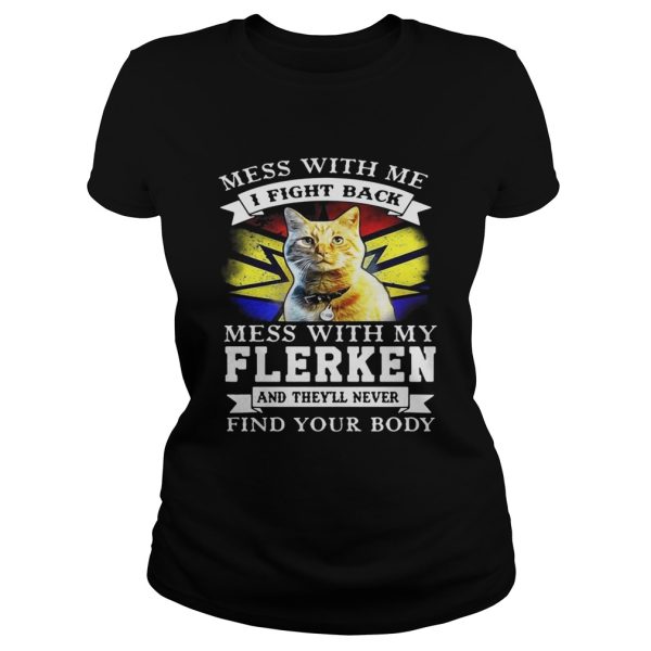 Cat Mess with me I fight back mess with my flerken and they’ll never find your body shirt