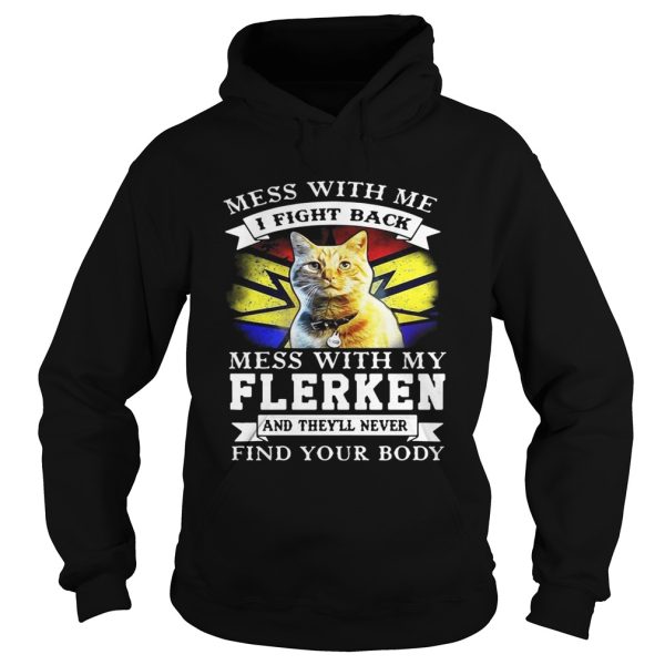 Cat Mess with me I fight back mess with my flerken and they’ll never find your body shirt