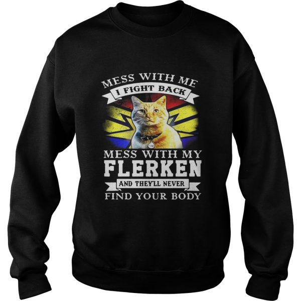 Cat Mess with me I fight back mess with my flerken and they’ll never find your body shirt