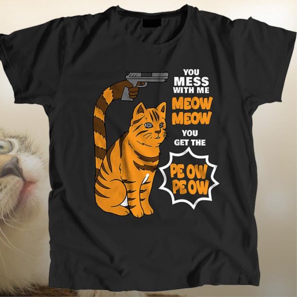 Cat You Mess With Me Meow Meow You Get The Peow Peow Shirt