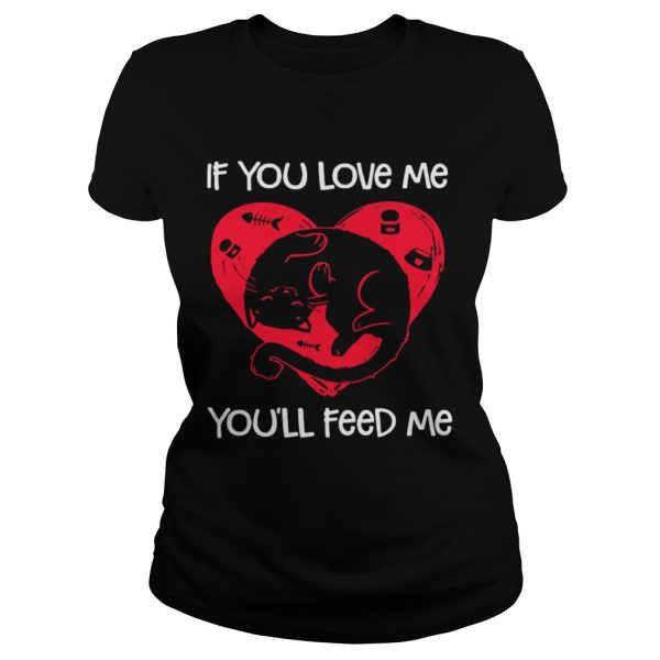 Cat if you love me you’ll feed me shirt