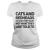 Cats and redheads do what they want not what they are told to shirt