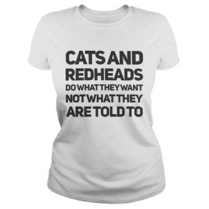 Cats and redheads do what they want not what they are told to shirt
