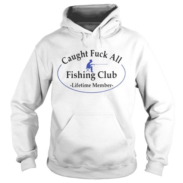 Caught fuck all fishing club lifetime member shirt