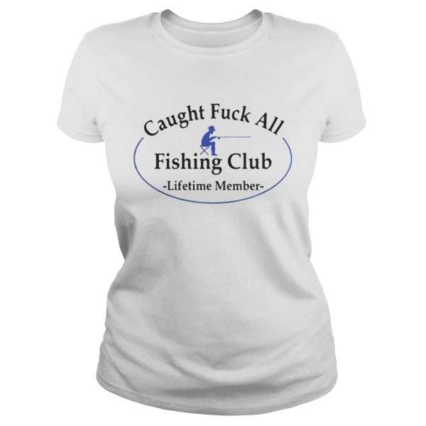 Caught fuck all fishing club lifetime member shirt