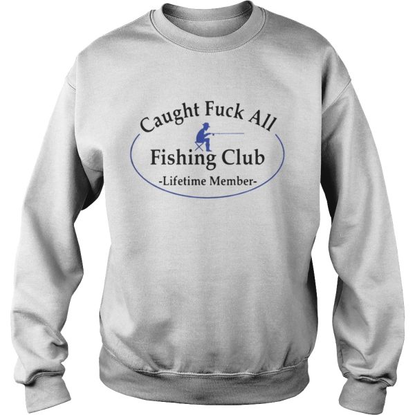 Caught fuck all fishing club lifetime member shirt