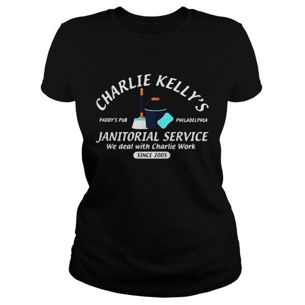 Charlie Kelly’s Janitorial service Paddy’s Pub Philadelphia we deal with Charlie Work since 2005 shirt