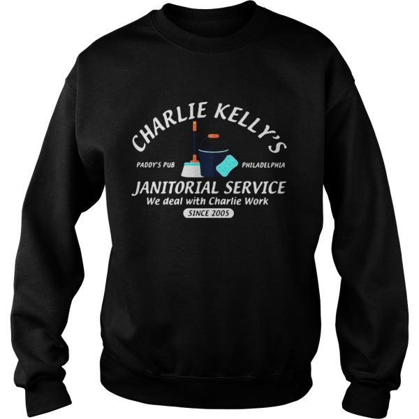 Charlie Kelly’s Janitorial service Paddy’s Pub Philadelphia we deal with Charlie Work since 2005 shirt