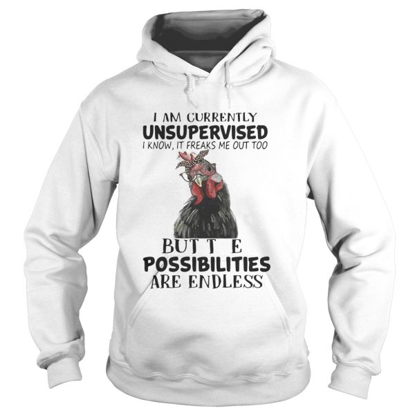 Chicken I am currently unsupervised I know It freaks me out too but the possibilities are endless shirt