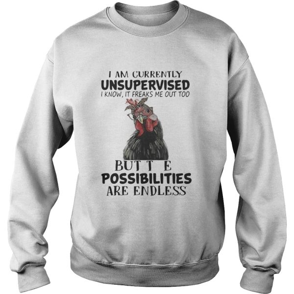 Chicken I am currently unsupervised I know It freaks me out too but the possibilities are endless shirt