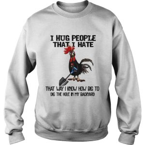 Chicken I hug people that I hate that way I know how big to dig the hole in my backyard shirt 3