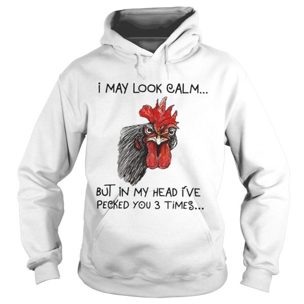 Chicken I may look calm but in my head I’ve killed you three times shirt