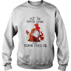 Chicken Put the coffee down chickens and come feed us shirt 1