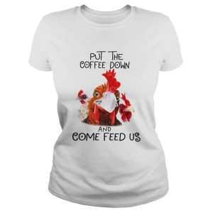 Chicken Put the coffee down chickens and come feed us shirt 2