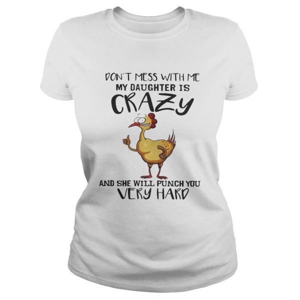 Chicken don’t mess with me my daughter is crazy and she will punch you very hard shirt