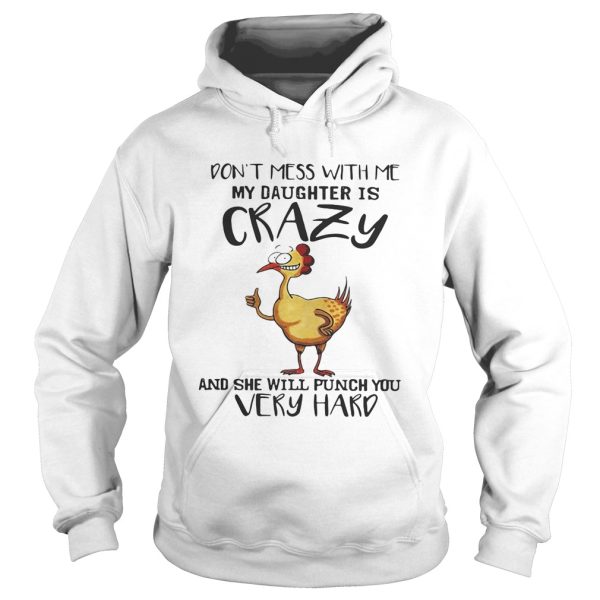 Chicken don’t mess with me my daughter is crazy and she will punch you very hard shirt