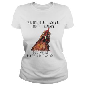 Chicken you find it offensive I find it funny that's why I'm happier than you shirt T Shirt 1