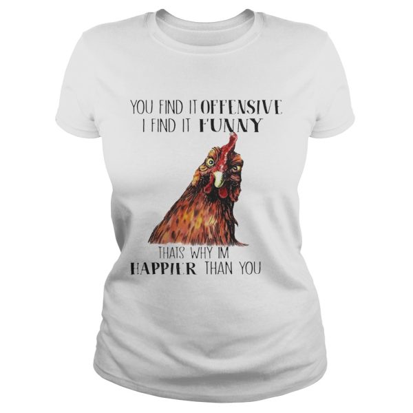 Chicken you find it offensive I find it funny that’s why I’m happier than you shirt T-Shirt