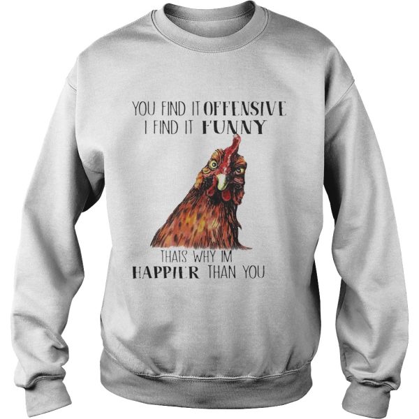 Chicken you find it offensive I find it funny that’s why I’m happier than you shirt T-Shirt