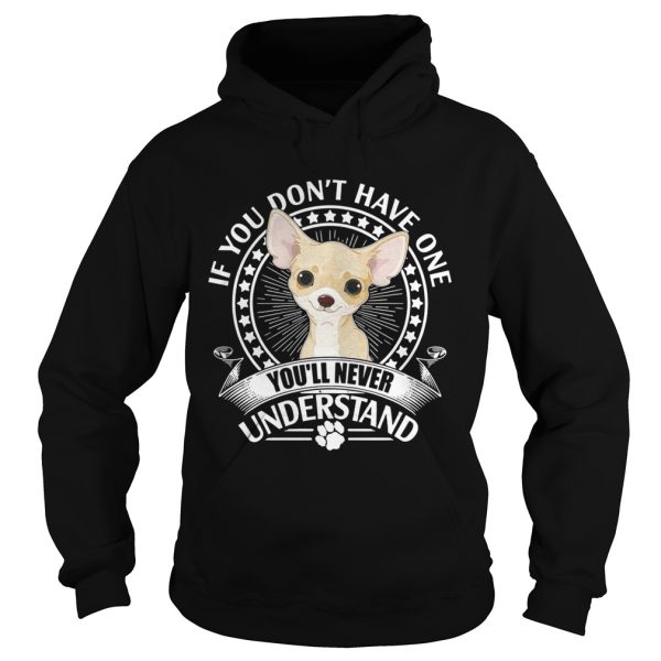 Chihuahua If you don’t have one you’ll never understand shirt