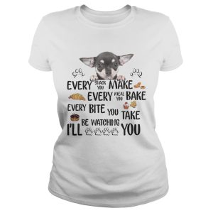 Chihuahua every snack you make every meal you bake every bite you shirt 1