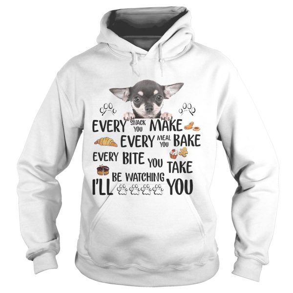 Chihuahua every snack you make every meal you bake every bite you shirt