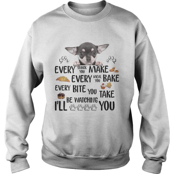 Chihuahua every snack you make every meal you bake every bite you shirt