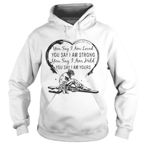 Christian Jesus you say I am loved you say I am strong you say I am held you say I am yours shirt 2