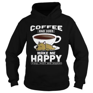 Coffee And Dogs Make Me Happy You Not So Much Shirt 2