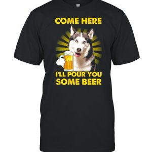 Come here i’ll pour you some beer shirt