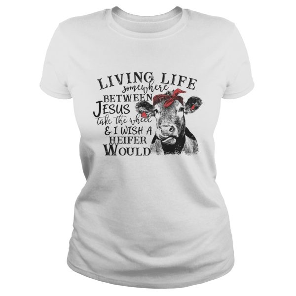 Cow Living life somewhere between Jesus take the wheel shirt