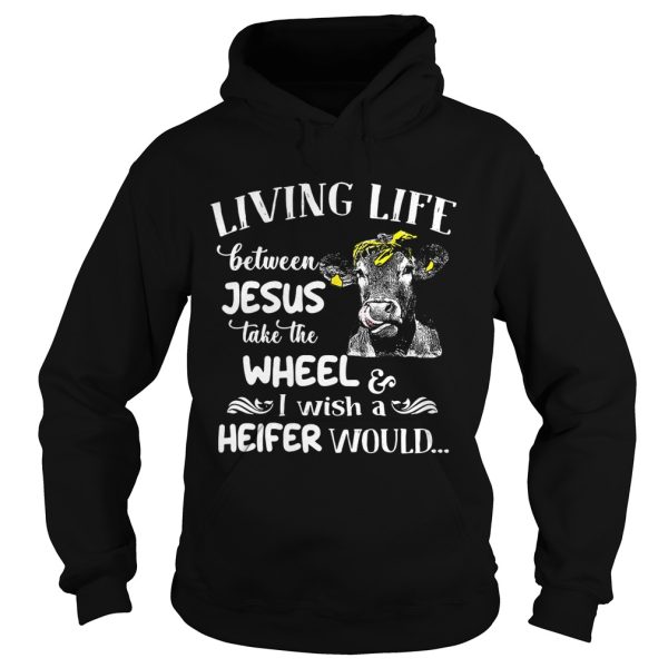 Cow living life some where between Jesus take the wheel I wish a heifer would shirt