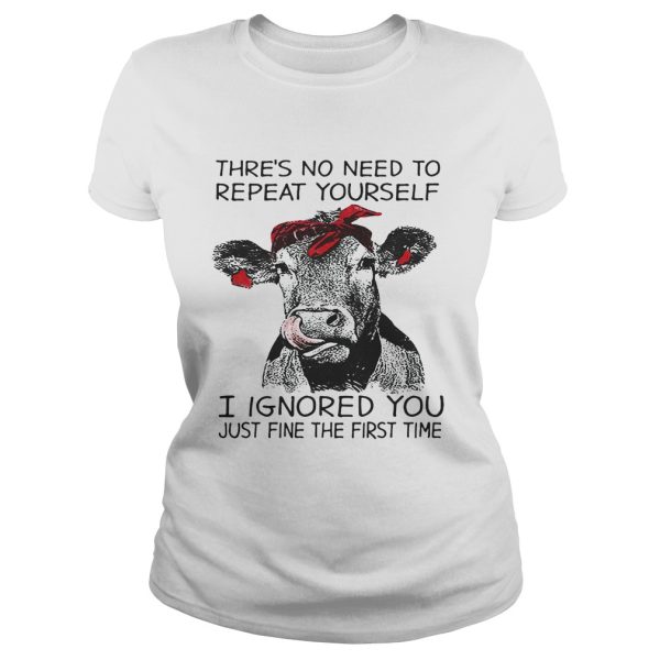 Cow thre’s no need to repeat yourself I ignored you just fine the first time shirt