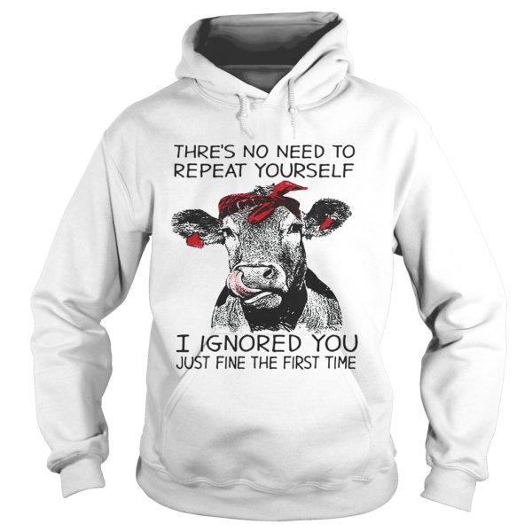 Cow thre’s no need to repeat yourself I ignored you just fine the first time shirt