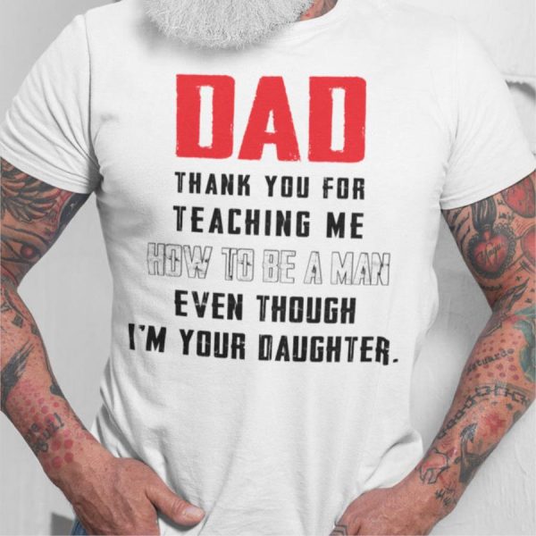 Dad thank you for teaching me how to be a man even though i’m your daughter shirt