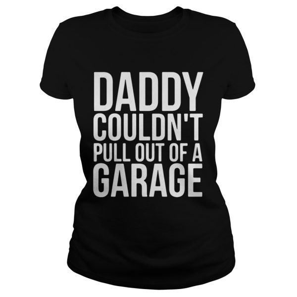 Daddy couldn’t pull out of a garage shirt