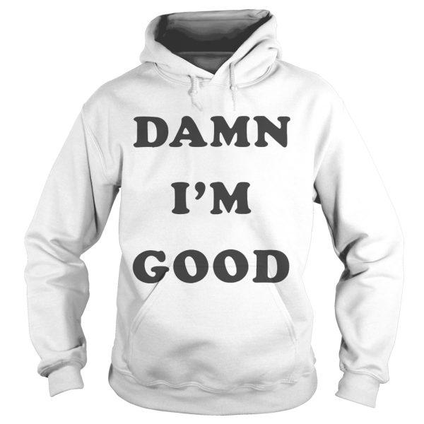 Damn I’m good shirt