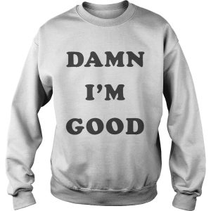 Damn I'm good shirt 3