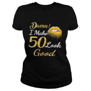 Damn I make 50 look good shirt 1