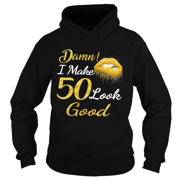 Damn I make 50 look good shirt