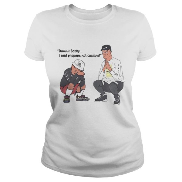 Damnit bobby I said propane not cacaine shirt