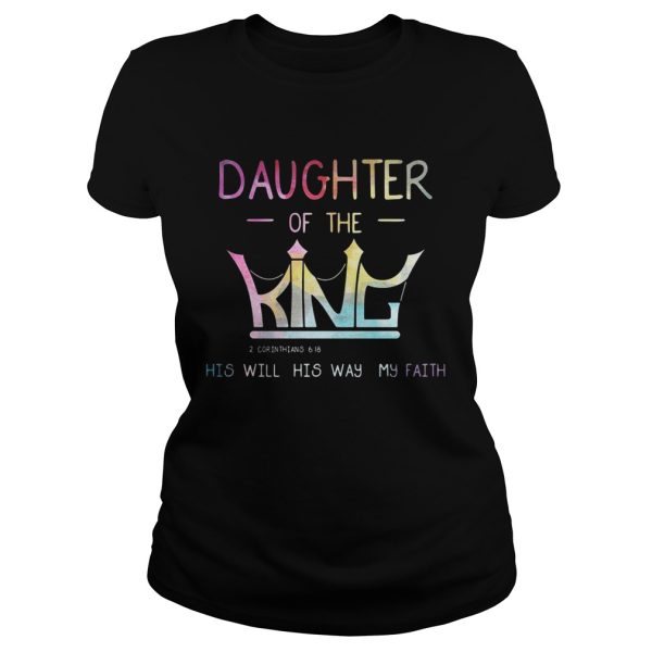 Daughter of the King 2 Corinthians 6 18 his will his way my faith shirt