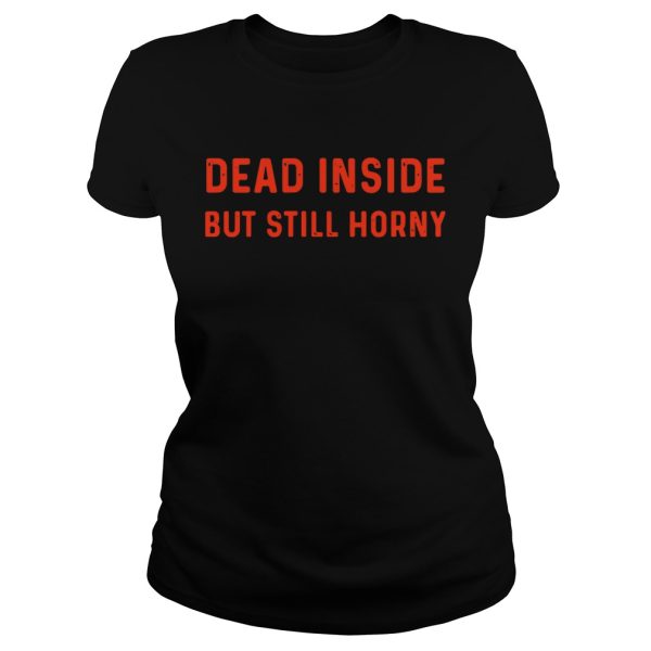 Dead inside but still horny shirt