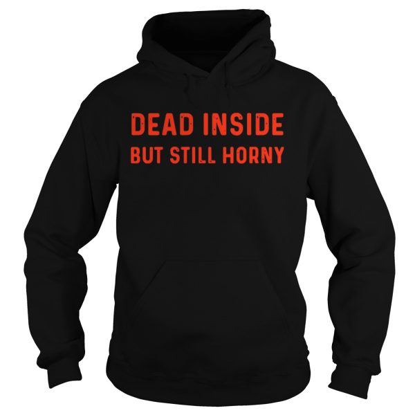 Dead inside but still horny shirt