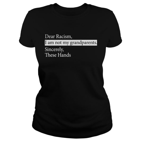 Dear Racism I Am Not My Grandparents Sincerely These Hands Shirt