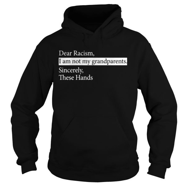 Dear Racism I Am Not My Grandparents Sincerely These Hands Shirt