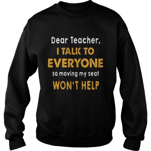 Dear Teacher I Talk To Everyone So Moving My Seat Won’t Help Shirt