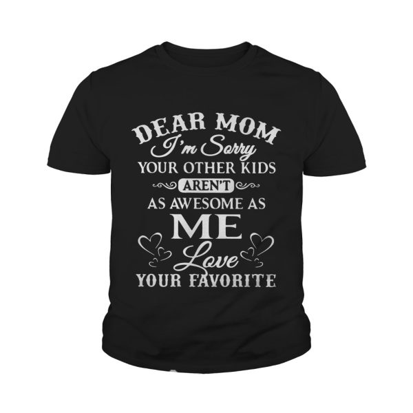 Dear mom I’m sorry your other kids aren’t as awesome as me love your favorite shirt