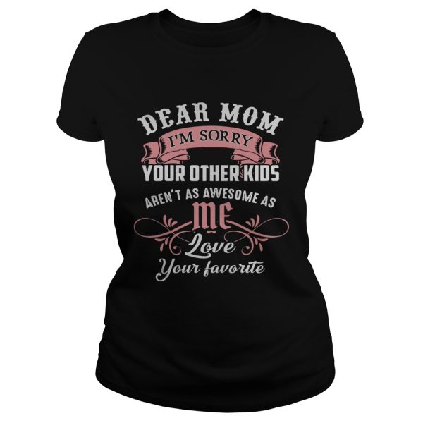 Dear mom I’m sorry your other kids aren’t as awesome as you love your favorite shirt